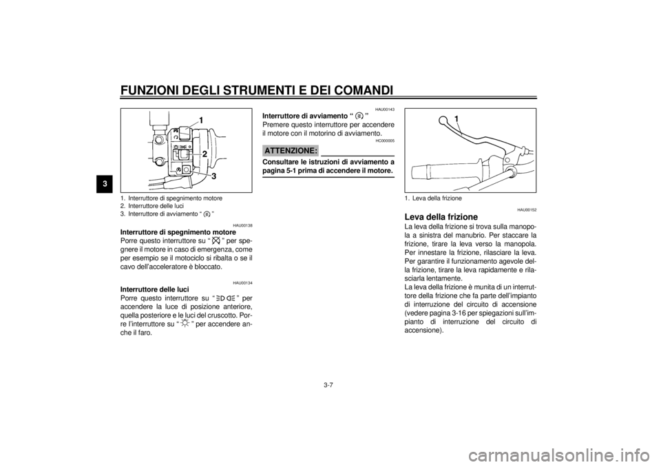 YAMAHA XJ600S 2001  Manuale duso (in Italian) FUNZIONI DEGLI STRUMENTI E DEI COMANDI
3-7
3
HAU00138
Interruttore di spegnimento motore 
Porre questo interruttore su “ ” per spe-
gnere il motore in caso di emergenza, come
per esempio se il mot