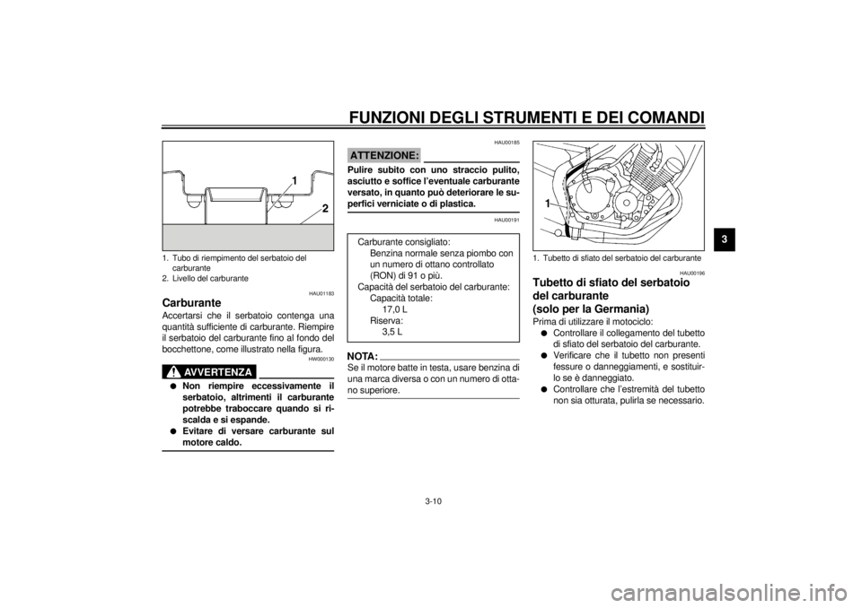 YAMAHA XJ600S 2001  Manuale duso (in Italian) FUNZIONI DEGLI STRUMENTI E DEI COMANDI
3-10
3
HAU01183
Carburante Accertarsi che il serbatoio contenga una
quantità sufficiente di carburante. Riempire
il serbatoio del carburante fino al fondo del
b