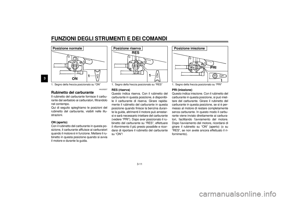 YAMAHA XJ600S 2001  Manuale duso (in Italian) FUNZIONI DEGLI STRUMENTI E DEI COMANDI
3-11
3
HAU00207
Rubinetto del carburanteIl rubinetto del carburante fornisce il carbu-
rante dal serbatoio ai carburatori, filtrandolo
nel contempo.
Qui di segui