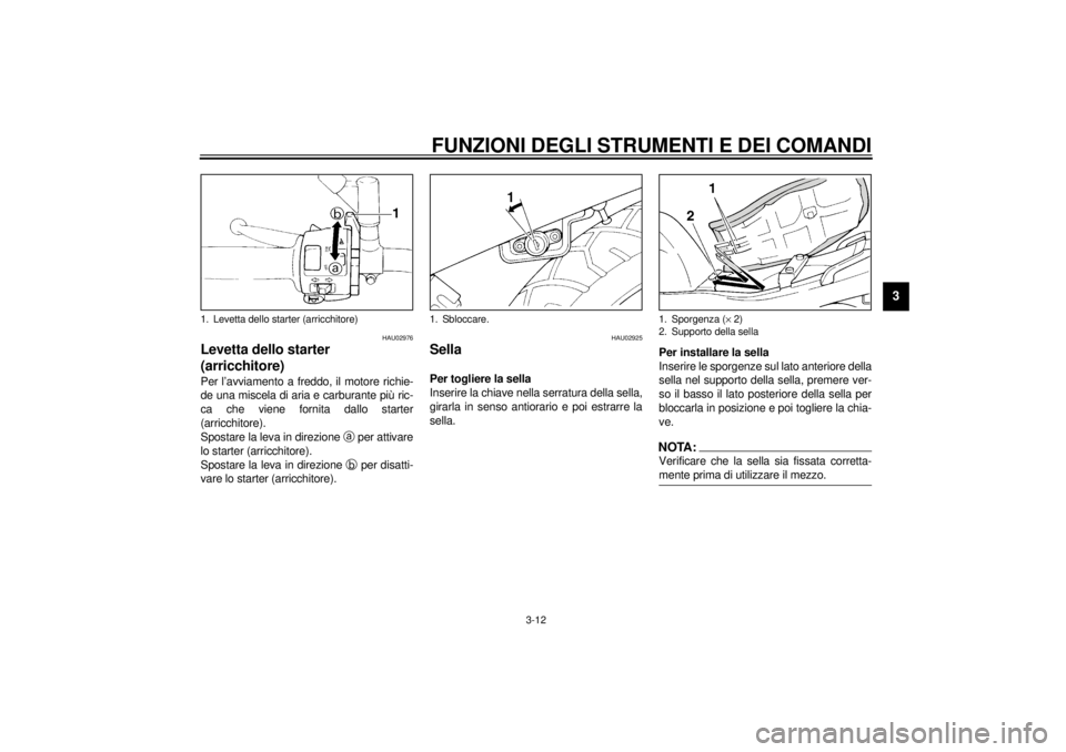 YAMAHA XJ600S 2001  Manuale duso (in Italian) FUNZIONI DEGLI STRUMENTI E DEI COMANDI
3-12
3
HAU02976
Levetta dello starter 
(arricchitore) Per l’avviamento a freddo, il motore richie-
de una miscela di aria e carburante più ric-
ca che viene f