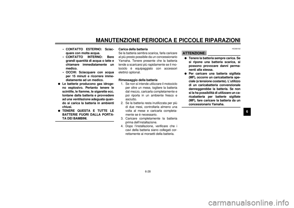 YAMAHA XJ600S 2001  Manuale duso (in Italian) MANUTENZIONE PERIODICA E PICCOLE RIPARAZIONI
6-28
6
• CONTATTO ESTERNO: Sciac-
quare con molta acqua.
• CONTATTO INTERNO: Bere
grandi quantità di acqua o latte e
chiamare immediatamente un
medico