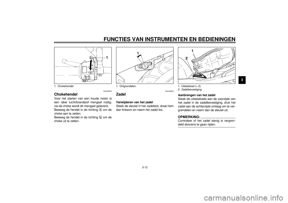 YAMAHA XJ600S 2001  Instructieboekje (in Dutch) FUNCTIES VAN INSTRUMENTEN EN BEDIENINGEN
3-12
3
DAU02976
Chokehendel Voor het starten van een koude motor is
een rijker lucht/brandstof mengsel nodig;
via de choke wordt dit mengsel geleverd.
Beweeg d