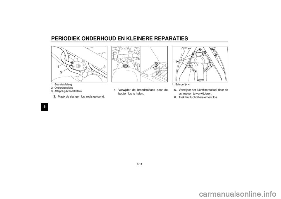 YAMAHA XJ600S 2001  Instructieboekje (in Dutch) PERIODIEK ONDERHOUD EN KLEINERE REPARATIES
6-11
6
3. Maak de slangen los zoals getoond.4. Verwijder de brandstoftank door de
bouten los te halen.5. Verwijder het luchtfilterdeksel door de
schroeven te