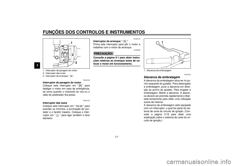 YAMAHA XJ600S 2001 Manual de utilização (in Portuguese) FUNÇÕES DOS CONTROLOS E INSTRUMENTOS
3-7
3
PAU00138
Interruptor de paragem do motor
Coloque este interruptor em “ ” para
desligar o motor em caso de emergência,
tal como quando o motociclo se YAMAHA XJ600S 2001 Manual de utilização (in Portuguese) FUNÇÕES DOS CONTROLOS E INSTRUMENTOS
3-7
3
PAU00138
Interruptor de paragem do motor
Coloque este interruptor em “ ” para
desligar o motor em caso de emergência,
tal como quando o motociclo se