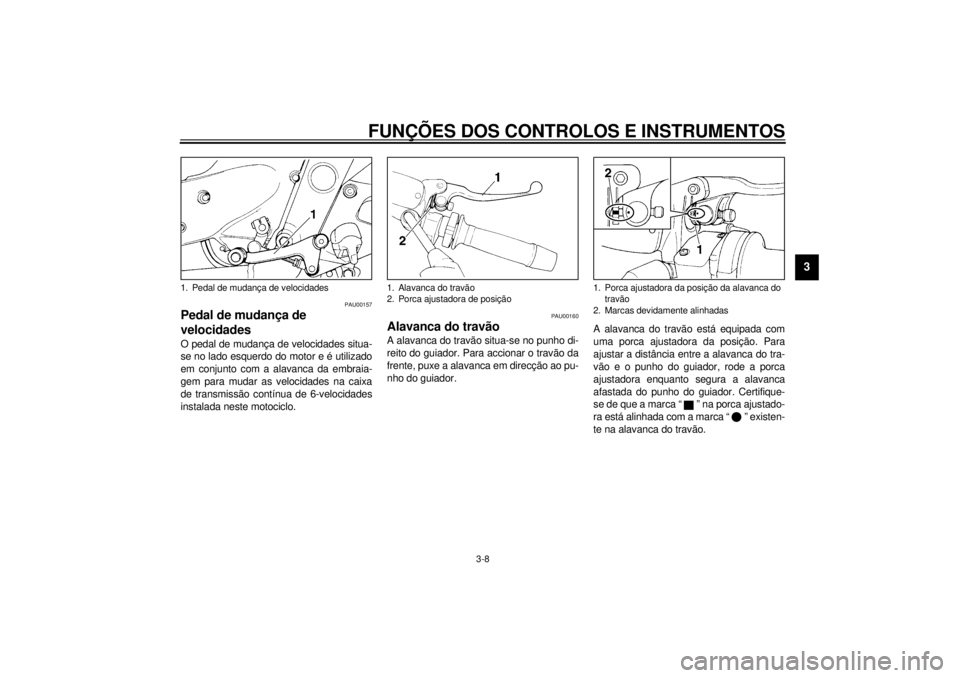 YAMAHA XJ600S 2001 Manual de utilização (in Portuguese) FUNÇÕES DOS CONTROLOS E INSTRUMENTOS
3-8
3
PAU00157
Pedal de mudança de
velocidades O pedal de mudança de velocidades situa-
se no lado esquerdo do motor e é utilizado
em conjunto com a alavanca YAMAHA XJ600S 2001 Manual de utilização (in Portuguese) FUNÇÕES DOS CONTROLOS E INSTRUMENTOS
3-8
3
PAU00157
Pedal de mudança de
velocidades O pedal de mudança de velocidades situa-
se no lado esquerdo do motor e é utilizado
em conjunto com a alavanca