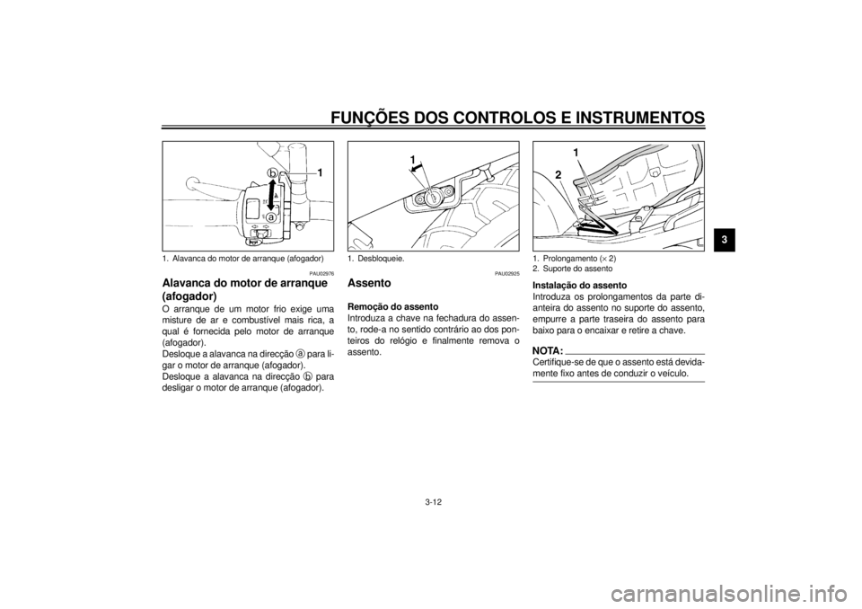 YAMAHA XJ600S 2001 Manual de utilização (in Portuguese) FUNÇÕES DOS CONTROLOS E INSTRUMENTOS
3-12
3
PAU02976
Alavanca do motor de arranque
(afogador) O arranque de um motor frio exige uma
misture de ar e combustível mais rica, a
qual é fornecida pelo YAMAHA XJ600S 2001 Manual de utilização (in Portuguese) FUNÇÕES DOS CONTROLOS E INSTRUMENTOS
3-12
3
PAU02976
Alavanca do motor de arranque
(afogador) O arranque de um motor frio exige uma
misture de ar e combustível mais rica, a
qual é fornecida pelo