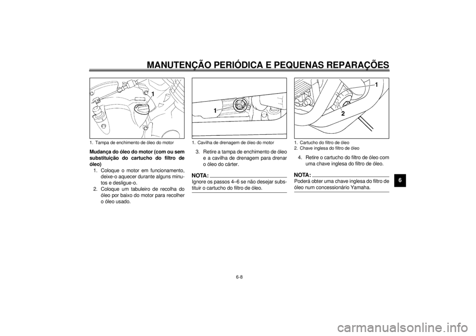 YAMAHA XJ600S 2001 Manual de utilização (in Portuguese) MANUTENÇÃO PERIÓDICA E PEQUENAS REPARAÇÕES
6-8
6
Mudança do óleo do motor (com ou sem
substituição do cartucho do filtro de
óleo)
1. Coloque o motor em funcionamento,
deixe-o aquecer durante YAMAHA XJ600S 2001 Manual de utilização (in Portuguese) MANUTENÇÃO PERIÓDICA E PEQUENAS REPARAÇÕES
6-8
6
Mudança do óleo do motor (com ou sem
substituição do cartucho do filtro de
óleo)
1. Coloque o motor em funcionamento,
deixe-o aquecer durante