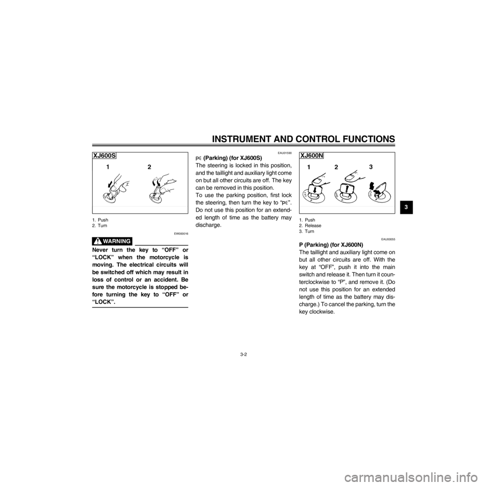 YAMAHA XJ600S 2000  Owners Manual R
3-2
INSTRUMENT AND CONTROL FUNCTIONS
/Net/layout8/layout_G2/work/Imai_work/OM-PS/AA9156_XJ600SN-E6/English/E-3.frame
1. Push
2. Turn
EW000016
Never turn the key to ÒOFFÓ or
ÒLOCKÓ when the motor