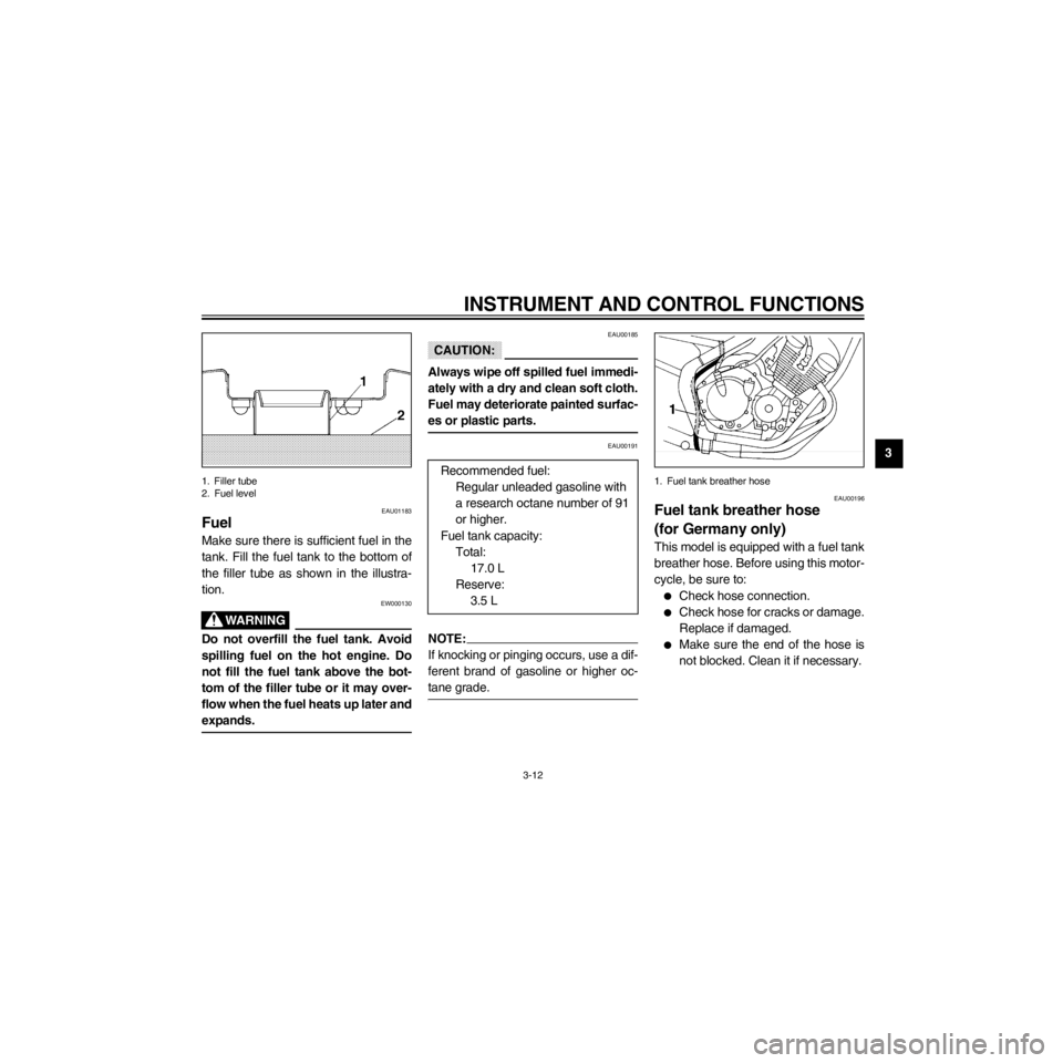 YAMAHA XJ600S 2000 Owners Manual R
3-12
INSTRUMENT AND CONTROL FUNCTIONS
/Net/layout8/layout_G2/work/Imai_work/OM-PS/AA9156_XJ600SN-E6/English/E-3.frame
1. Filler tube
2. Fuel level
EAU01183
Fuel
Make sure there is sufficient fuel in YAMAHA XJ600S 2000 Owners Manual R
3-12
INSTRUMENT AND CONTROL FUNCTIONS
/Net/layout8/layout_G2/work/Imai_work/OM-PS/AA9156_XJ600SN-E6/English/E-3.frame
1. Filler tube
2. Fuel level
EAU01183
Fuel
Make sure there is sufficient fuel in