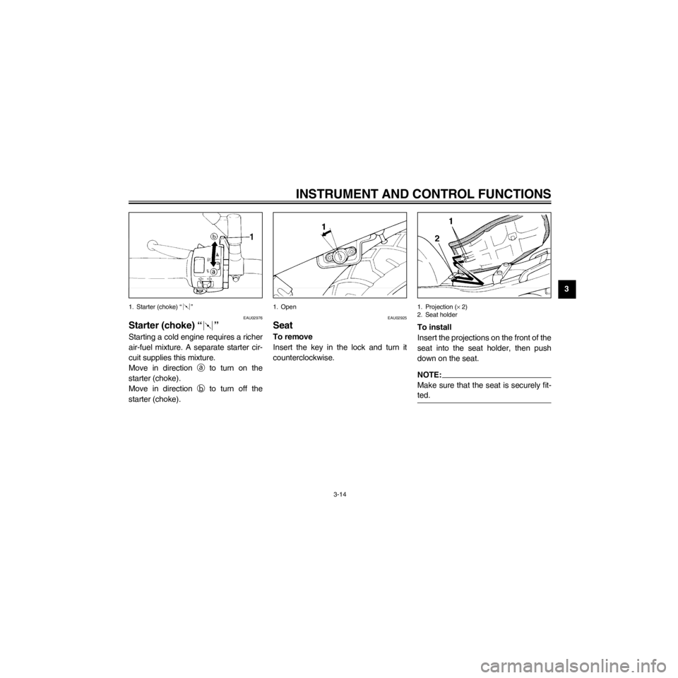 YAMAHA XJ600S 2000  Owners Manual R
3-14
INSTRUMENT AND CONTROL FUNCTIONS
/Net/layout8/layout_G2/work/Imai_work/OM-PS/AA9156_XJ600SN-E6/English/E-3.frame
1. Starter (choke) Ò Ó
EAU02976
Starter (choke) Ò Ó
Starting a cold engine r