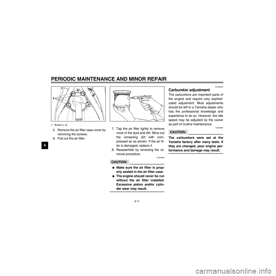 YAMAHA XJ600S 2000 Workshop Manual L
6-11
PERIODIC MAINTENANCE AND MINOR REPAIR
/Net/layout8/layout_G2/work/Imai_work/OM-PS/AA9156_XJ600SN-E6/English/E-6.frame
1. Screw (´ 4)
5. Remove the air filter case cover by
removing the screws. YAMAHA XJ600S 2000 Workshop Manual L
6-11
PERIODIC MAINTENANCE AND MINOR REPAIR
/Net/layout8/layout_G2/work/Imai_work/OM-PS/AA9156_XJ600SN-E6/English/E-6.frame
1. Screw (´ 4)
5. Remove the air filter case cover by
removing the screws.