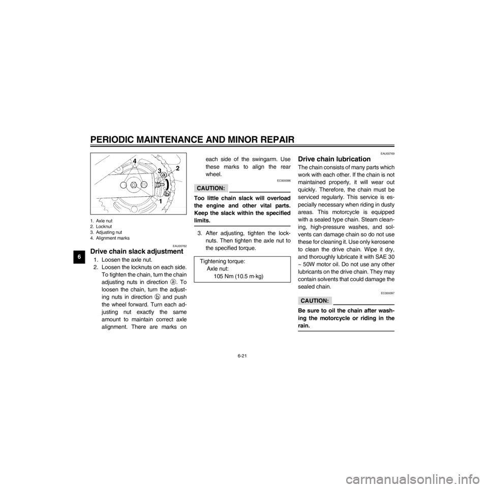YAMAHA XJ600S 2000 Repair Manual L
6-21
PERIODIC MAINTENANCE AND MINOR REPAIR
/Net/layout8/layout_G2/work/Imai_work/OM-PS/AA9156_XJ600SN-E6/English/E-6.frame
1. Axle nut
2. Locknut
3. Adjusting nut
4. Alignment marks
EAU00762
Drive c YAMAHA XJ600S 2000 Repair Manual L
6-21
PERIODIC MAINTENANCE AND MINOR REPAIR
/Net/layout8/layout_G2/work/Imai_work/OM-PS/AA9156_XJ600SN-E6/English/E-6.frame
1. Axle nut
2. Locknut
3. Adjusting nut
4. Alignment marks
EAU00762
Drive c