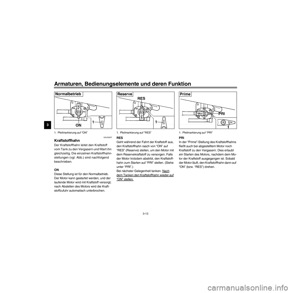 YAMAHA XJ600S 2000  Betriebsanleitungen (in German) L
3-13
Armaturen, Bedienungselemente und deren Funktion
/Net/layout8/layout_G2/work/Imai_work/OM-PS/AA9158_XJ600SN-G6/German/G-3.frame
1. Pfeilmarkierung auf ÒONÓ
GAU00207
Kraftstoffhahn
Der Kraftst
