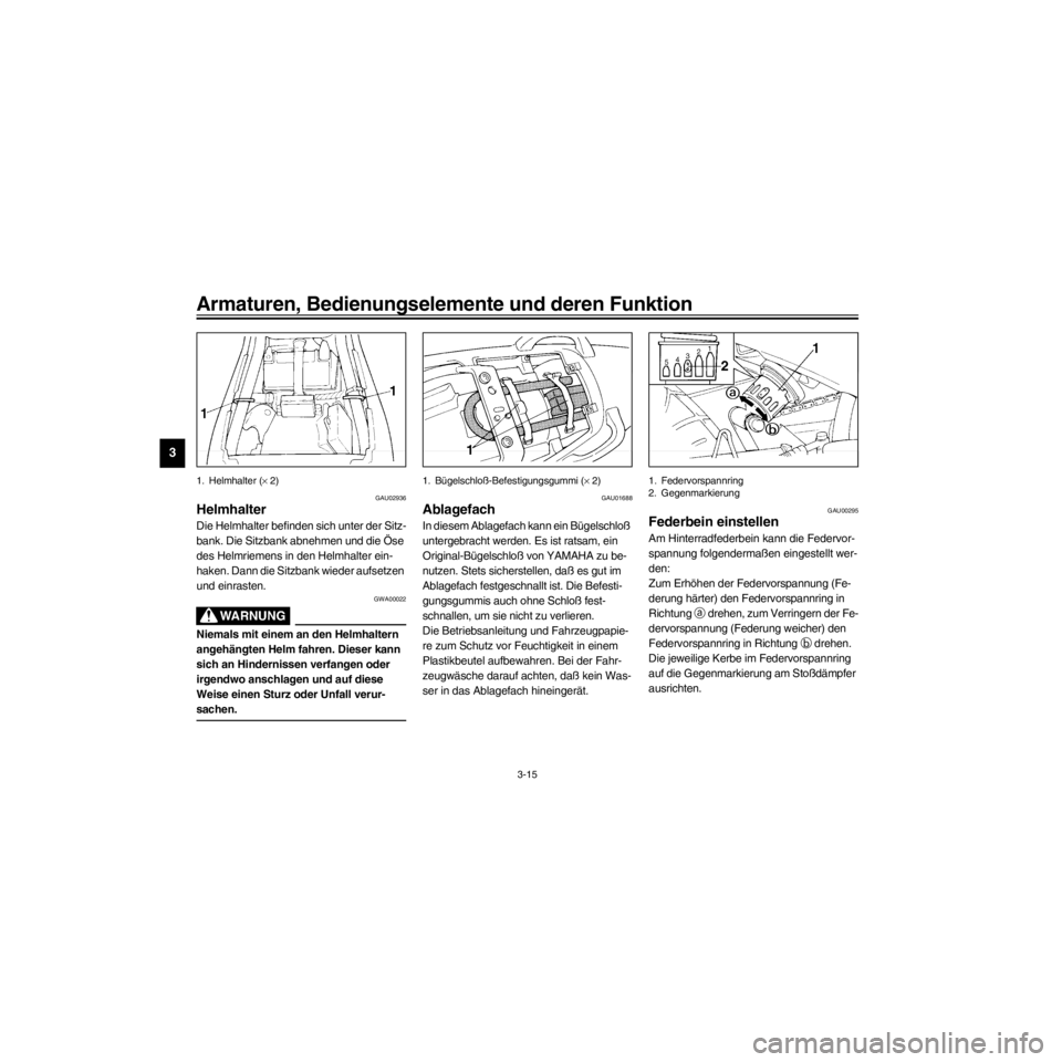 YAMAHA XJ600S 2000  Betriebsanleitungen (in German) L
3-15
Armaturen, Bedienungselemente und deren Funktion
/Net/layout8/layout_G2/work/Imai_work/OM-PS/AA9158_XJ600SN-G6/German/G-3.frame
1. Helmhalter (´ 2)
GAU02936
Helmhalter
Die Helmhalter befinden 