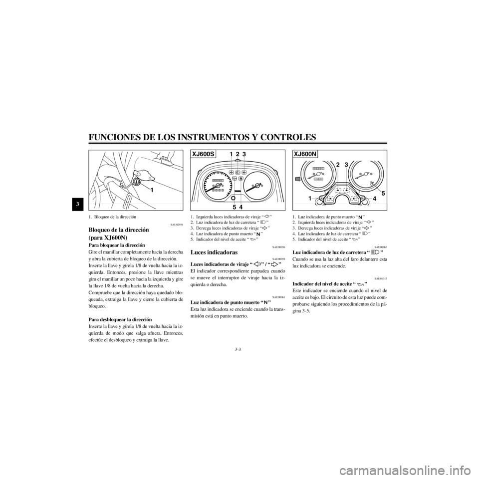 YAMAHA XJ600S 2000  Manuale de Empleo (in Spanish) L
3-3
FUNCIONES DE LOS INSTRUMENTOS Y CONTROLES
/Net/layout8/layout_G2/work/Imai_work/OM-PS/AA9160_XJ600SN-S6/Spanish/S-3.frame
1. Bloqueo de la direcci—n
SAU02934
Bloqueo de la direcci—n 
(para X