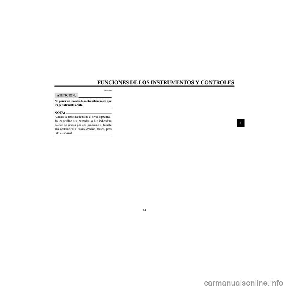 YAMAHA XJ600S 2000  Manuale de Empleo (in Spanish) R
3-4
FUNCIONES DE LOS INSTRUMENTOS Y CONTROLES
/Net/layout8/layout_G2/work/Imai_work/OM-PS/AA9160_XJ600SN-S6/Spanish/S-3.frame
SC000000
ATENCION:
No poner en marcha la motocicleta hasta que
tenga suf