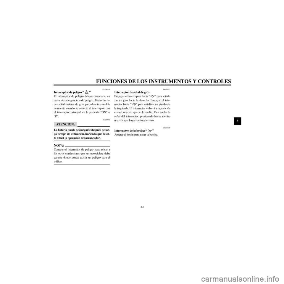 YAMAHA XJ600S 2000  Manuale de Empleo (in Spanish) R
3-8
FUNCIONES DE LOS INSTRUMENTOS Y CONTROLES
/Net/layout8/layout_G2/work/Imai_work/OM-PS/AA9160_XJ600SN-S6/Spanish/S-3.frame
SAU00144Interruptor de peligro Ò Ó
El interruptor de peligro deber‡ 