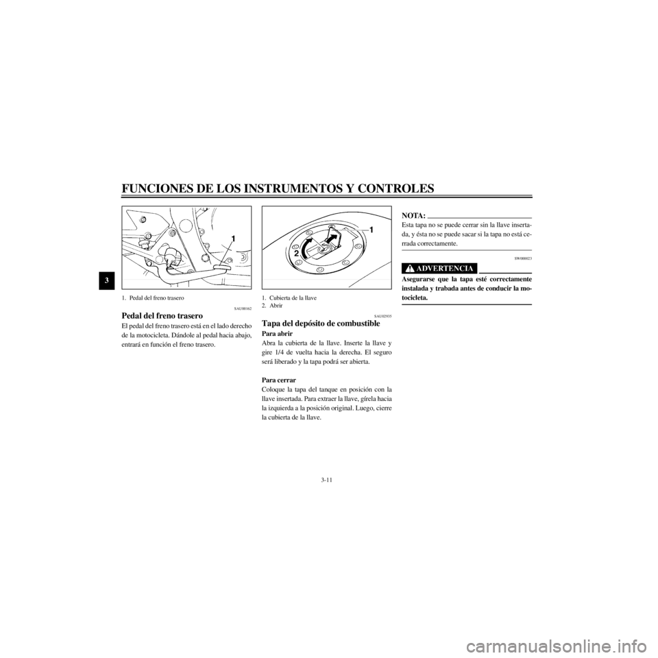 YAMAHA XJ600S 2000  Manuale de Empleo (in Spanish) L
3-11
FUNCIONES DE LOS INSTRUMENTOS Y CONTROLES
/Net/layout8/layout_G2/work/Imai_work/OM-PS/AA9160_XJ600SN-S6/Spanish/S-3.frame
1. Pedal del freno trasero
SAU00162
Pedal del freno trasero
El pedal de