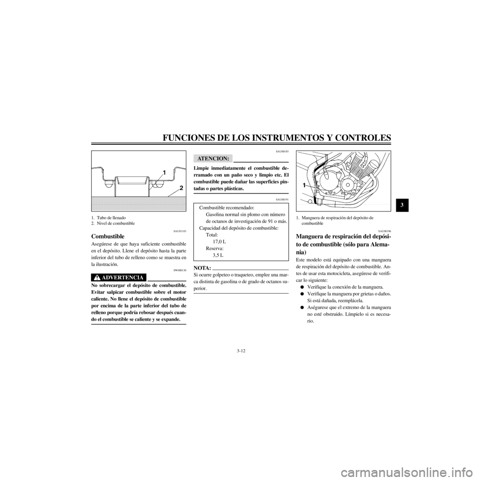 YAMAHA XJ600S 2000  Manuale de Empleo (in Spanish) R
3-12
FUNCIONES DE LOS INSTRUMENTOS Y CONTROLES
/Net/layout8/layout_G2/work/Imai_work/OM-PS/AA9160_XJ600SN-S6/Spanish/S-3.frame
1. Tubo de llenado
2. Nivel de combustible
SAU01183
Combustible
Asegœr