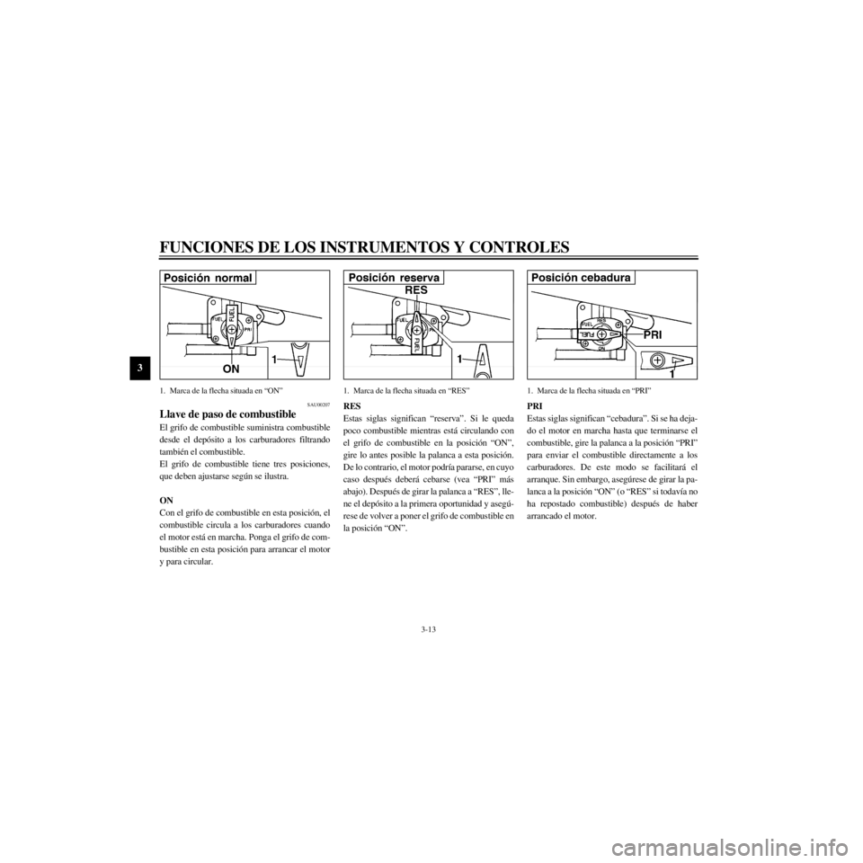 YAMAHA XJ600S 2000  Manuale de Empleo (in Spanish) L
3-13
FUNCIONES DE LOS INSTRUMENTOS Y CONTROLES
/Net/layout8/layout_G2/work/Imai_work/OM-PS/AA9160_XJ600SN-S6/Spanish/S-3.frame
1. Marca de la flecha situada en ÒONÓ
SAU00207
Llave de paso de combu