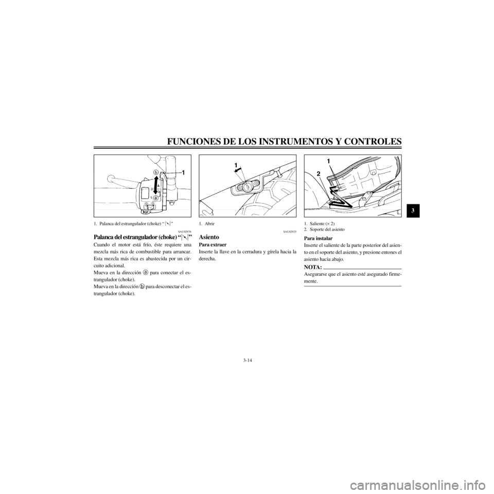 YAMAHA XJ600S 2000  Manuale de Empleo (in Spanish) R
3-14
FUNCIONES DE LOS INSTRUMENTOS Y CONTROLES
/Net/layout8/layout_G2/work/Imai_work/OM-PS/AA9160_XJ600SN-S6/Spanish/S-3.frame
1. Palanca del estrangulador (choke) Ò Ó
SAU02976
Palanca del estrang
