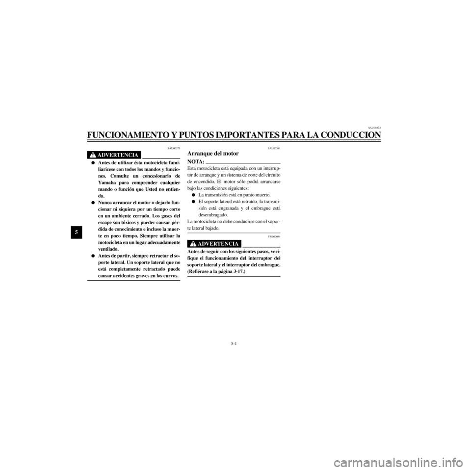 YAMAHA XJ600S 2000  Manuale de Empleo (in Spanish) L
5-1
FUNCIONAMIENTO Y PUNTOS IMPORTANTES PARA LA CONDUCCION
/Net/layout8/layout_G2/work/Imai_work/OM-PS/AA9160_XJ600SN-S6/Spanish/S-5.frame
SAU00373
lAntes de utilizar Žsta motocicleta fami-
liarice
