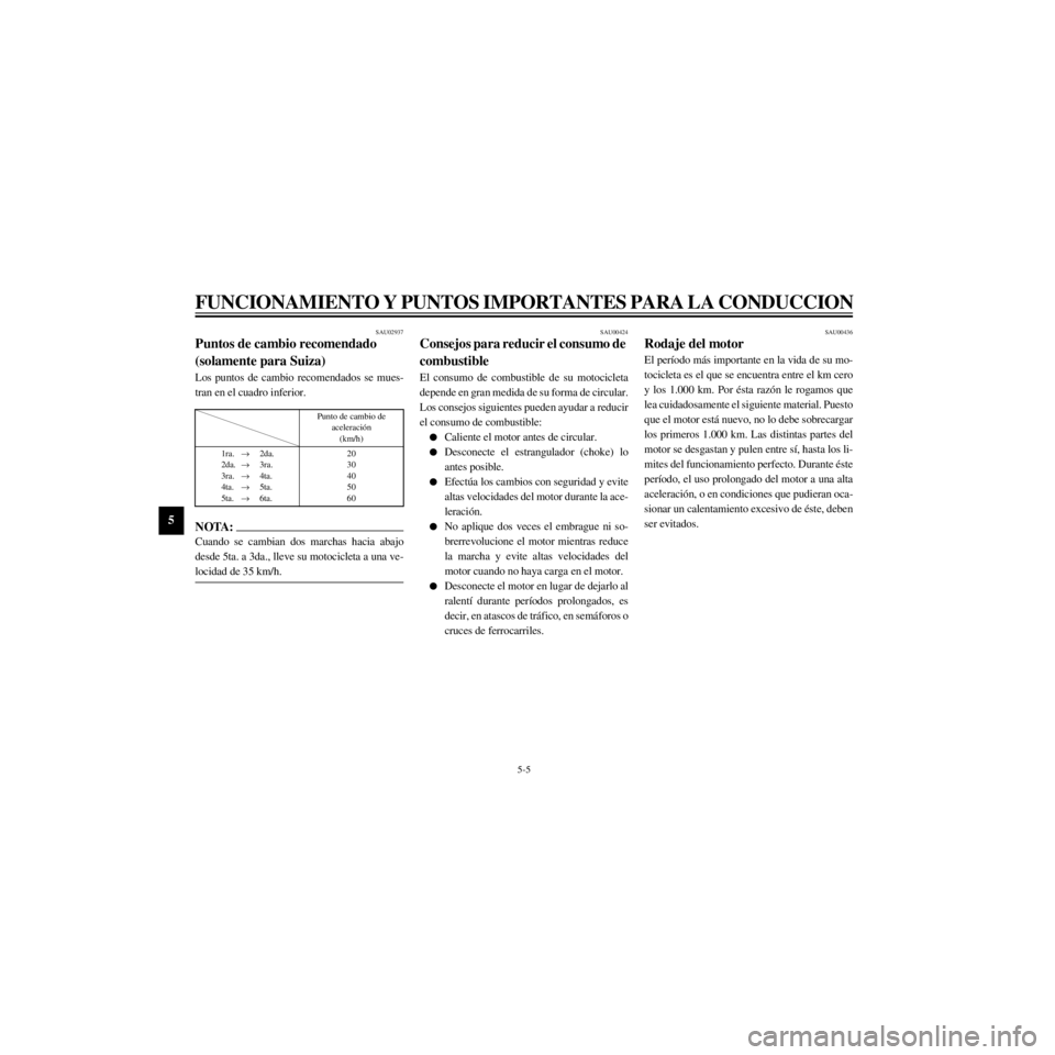 YAMAHA XJ600S 2000  Manuale de Empleo (in Spanish) L
5-5
FUNCIONAMIENTO Y PUNTOS IMPORTANTES PARA LA CONDUCCION
/Net/layout8/layout_G2/work/Imai_work/OM-PS/AA9160_XJ600SN-S6/Spanish/S-5.frame
SAU02937
Puntos de cambio recomendado 
(solamente para Suiz