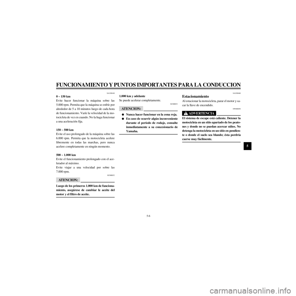 YAMAHA XJ600S 2000  Manuale de Empleo (in Spanish) R
5-6
FUNCIONAMIENTO Y PUNTOS IMPORTANTES PARA LA CONDUCCION
/Net/layout8/layout_G2/work/Imai_work/OM-PS/AA9160_XJ600SN-S6/Spanish/S-5.frame
SAU00440
0 ~ 150 km 
Evite hacer funcionar la m‡quina sob