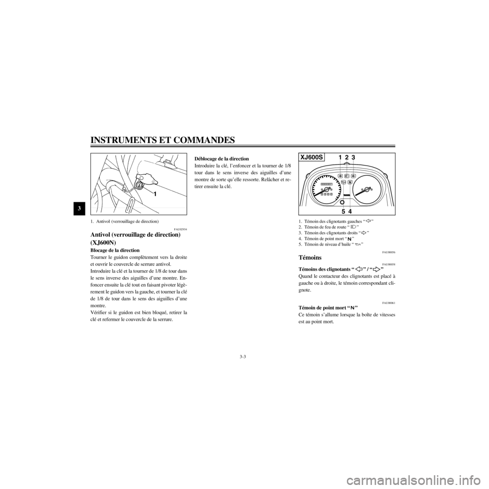 YAMAHA XJ600N 2000  Notices Demploi (in French) L
3-3
INSTRUMENTS ET COMMANDES
/home/Imai/imai_data/YMC-om/AA9157_XJ600SN-F6/French/F-3.frame
1. Antivol (verrouillage de direction)
FAU02934
Antivol (verrouillage de direction) 
(XJ600N)
Blocage de l