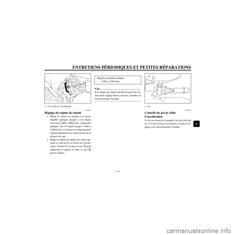 YAMAHA XJ600N 2000 Notices Demploi (in French) R
6-12
ENTRETIENS PƒRIODIQUES ET PETITES RƒPARATIONS
/home/Imai/imai_data/YMC-om/AA9157_XJ600SN-F6/French/F-6.frame
1.
FAU00632
RŽglage du rŽgime de ralenti
1. Mettre le moteur en marche et le la YAMAHA XJ600N 2000 Notices Demploi (in French) R
6-12
ENTRETIENS PƒRIODIQUES ET PETITES RƒPARATIONS
/home/Imai/imai_data/YMC-om/AA9157_XJ600SN-F6/French/F-6.frame
1.
FAU00632
RŽglage du rŽgime de ralenti
1. Mettre le moteur en marche et le la
