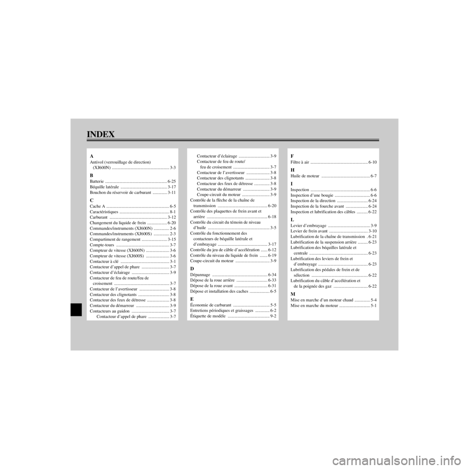 YAMAHA XJ600N 2000 Notices Demploi (in French) L
INDEX
/home/Imai/imai_data/YMC-om/AA9157_XJ600SN-F6/French/FFIX.frame
A
Antivol (verrouillage de direction)
(XJ600N) .................................................... 3-3
B
Batterie ............ YAMAHA XJ600N 2000 Notices Demploi (in French) L
INDEX
/home/Imai/imai_data/YMC-om/AA9157_XJ600SN-F6/French/FFIX.frame
A
Antivol (verrouillage de direction)
(XJ600N) .................................................... 3-3
B
Batterie ............