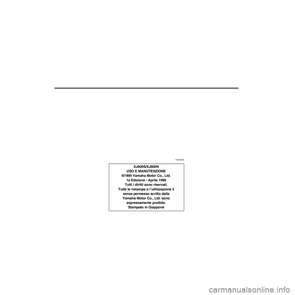 YAMAHA XJ600S 2000  Manuale duso (in Italian) L/home/Imai/imai_data/YMC-om/AA9159_XJ600SN-H6/Italian/I-INT.frame
HAU00008
XJ600S/XJ600N
USO E MANUTENZIONE
©1999 Yamaha Motor Co., Ltd.
1a Edizione - Aprile 1999
Tutti i diritti sono riservati.
Tut