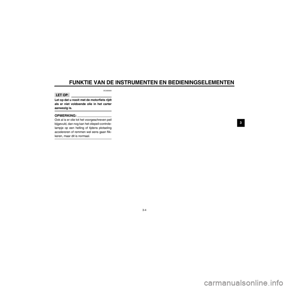YAMAHA XJ600S 2000  Instructieboekje (in Dutch) R
3-4
FUNKTIE VAN DE INSTRUMENTEN EN BEDIENINGSELEMENTEN
/home/Iida/Junko-data/YMC_om/AA9161_XJ600SN-D6/Dutch/D-3.frame
DC000000
LET OP:
Let op dat u nooit met de motorfiets rijdt
als er niet voldoend