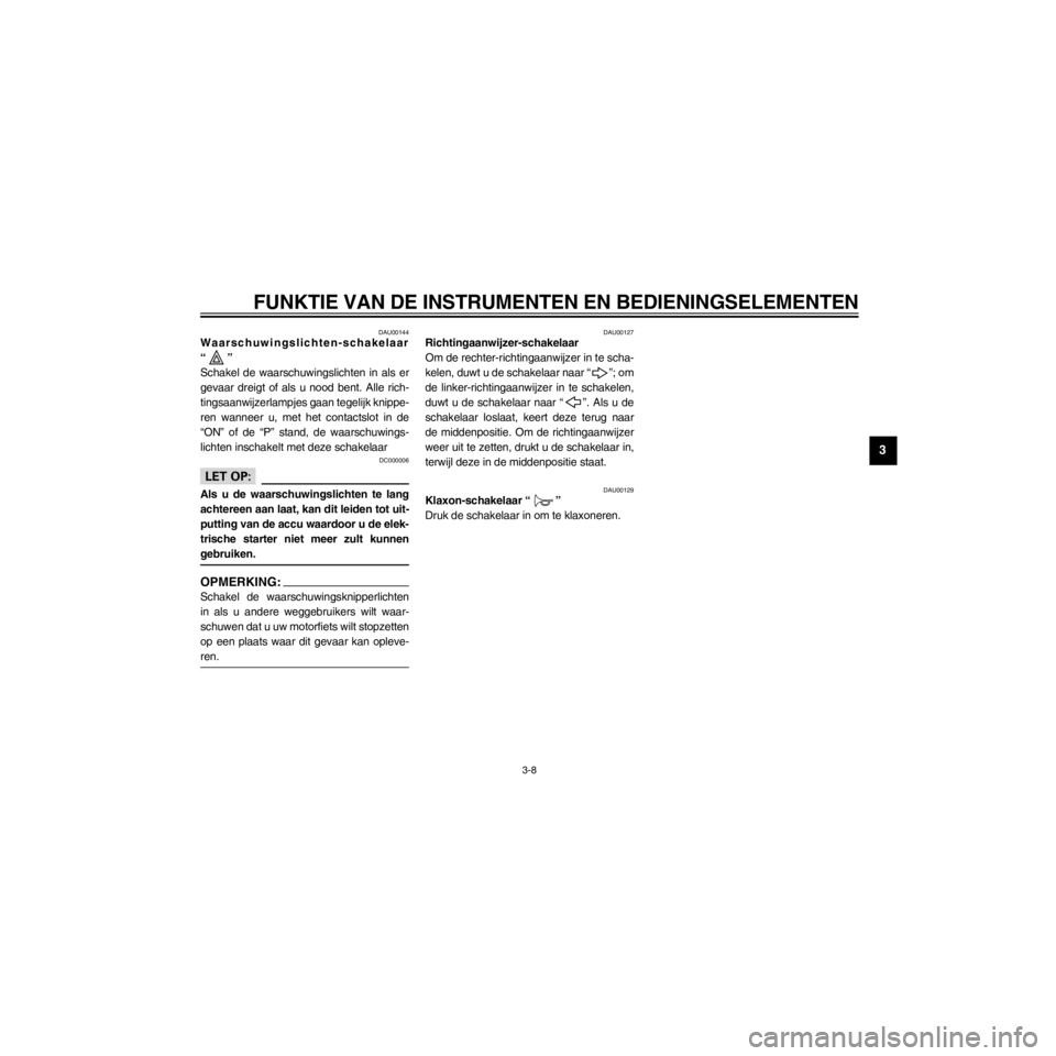 YAMAHA XJ600S 2000  Instructieboekje (in Dutch) R
3-8
FUNKTIE VAN DE INSTRUMENTEN EN BEDIENINGSELEMENTEN
/home/Iida/Junko-data/YMC_om/AA9161_XJ600SN-D6/Dutch/D-3.frame
DAU00144Waarschuwingslichten-schakelaar
ÒÓ
Schakel de waarschuwingslichten in 