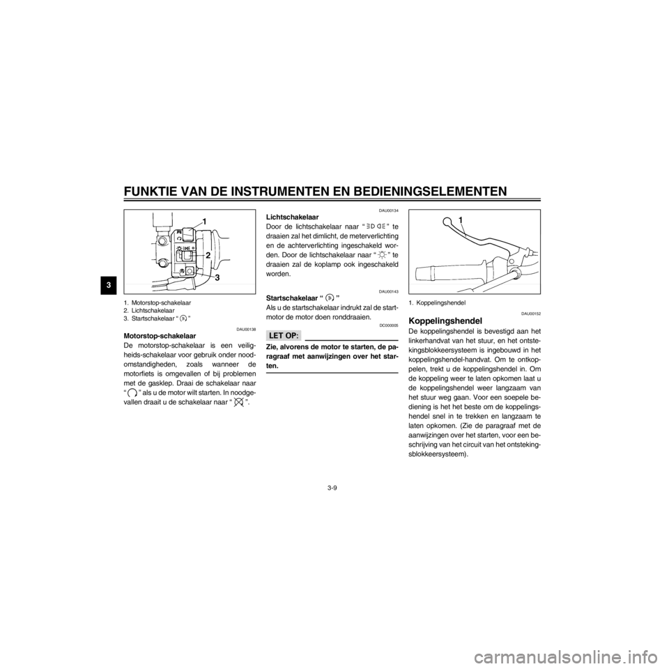YAMAHA XJ600S 2000  Instructieboekje (in Dutch) L
3-9
FUNKTIE VAN DE INSTRUMENTEN EN BEDIENINGSELEMENTEN
/home/Iida/Junko-data/YMC_om/AA9161_XJ600SN-D6/Dutch/D-3.frame
1. Motorstop-schakelaar
2. Lichtschakelaar
3. Startschakelaar Ò Ó
DAU00138Moto