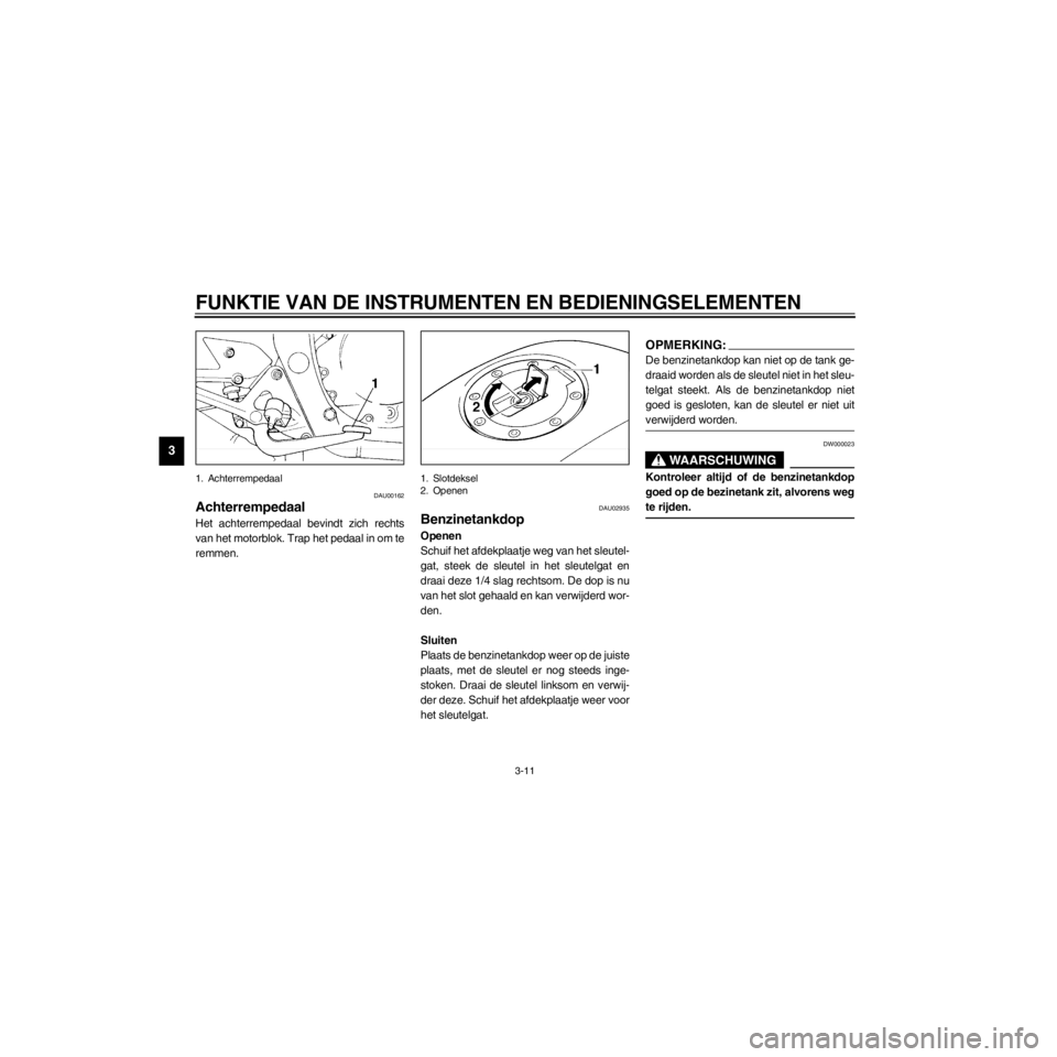 YAMAHA XJ600S 2000  Instructieboekje (in Dutch) L
3-11
FUNKTIE VAN DE INSTRUMENTEN EN BEDIENINGSELEMENTEN
/home/Iida/Junko-data/YMC_om/AA9161_XJ600SN-D6/Dutch/D-3.frame
1. Achterrempedaal
DAU00162
Achterrempedaal
Het achterrempedaal bevindt zich re