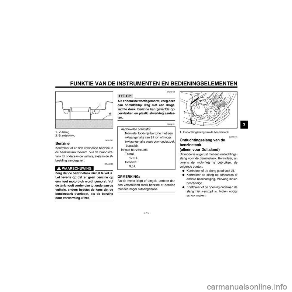 YAMAHA XJ600S 2000  Instructieboekje (in Dutch) R
3-12
FUNKTIE VAN DE INSTRUMENTEN EN BEDIENINGSELEMENTEN
/home/Iida/Junko-data/YMC_om/AA9161_XJ600SN-D6/Dutch/D-3.frame
1. Vulslang
2. Brandstofnivo
DAU01183
Benzine
Kontroleer of er zich voldoende b