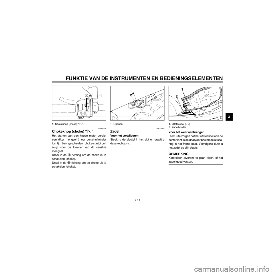 YAMAHA XJ600S 2000  Instructieboekje (in Dutch) R
3-14
FUNKTIE VAN DE INSTRUMENTEN EN BEDIENINGSELEMENTEN
/home/Iida/Junko-data/YMC_om/AA9161_XJ600SN-D6/Dutch/D-3.frame
1. Chokeknop (choke) Ò Ó
DAU02976
Chokeknop (choke) Ò Ó
Het starten van een