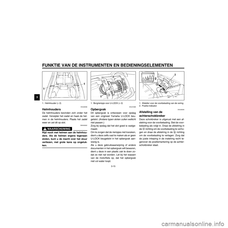 YAMAHA XJ600S 2000  Instructieboekje (in Dutch) L
3-15
FUNKTIE VAN DE INSTRUMENTEN EN BEDIENINGSELEMENTEN
/home/Iida/Junko-data/YMC_om/AA9161_XJ600SN-D6/Dutch/D-3.frame
1. Helmhouder (´ 2)
DAU02936
Helmhouders
De helmhouders bevinden zich onder he
