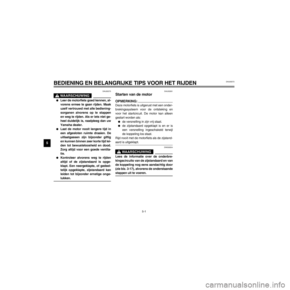 YAMAHA XJ600S 2000  Instructieboekje (in Dutch) L
5-1
BEDIENING EN BELANGRIJKE TIPS VOOR HET RIJDEN
/home/Iida/Junko-data/YMC_om/AA9161_XJ600SN-D6/Dutch/D-5.frame
DAU00373
lLeer de motorfiets goed kennen, al-
vorens ermee te gaan rijden. Maak
uzelf