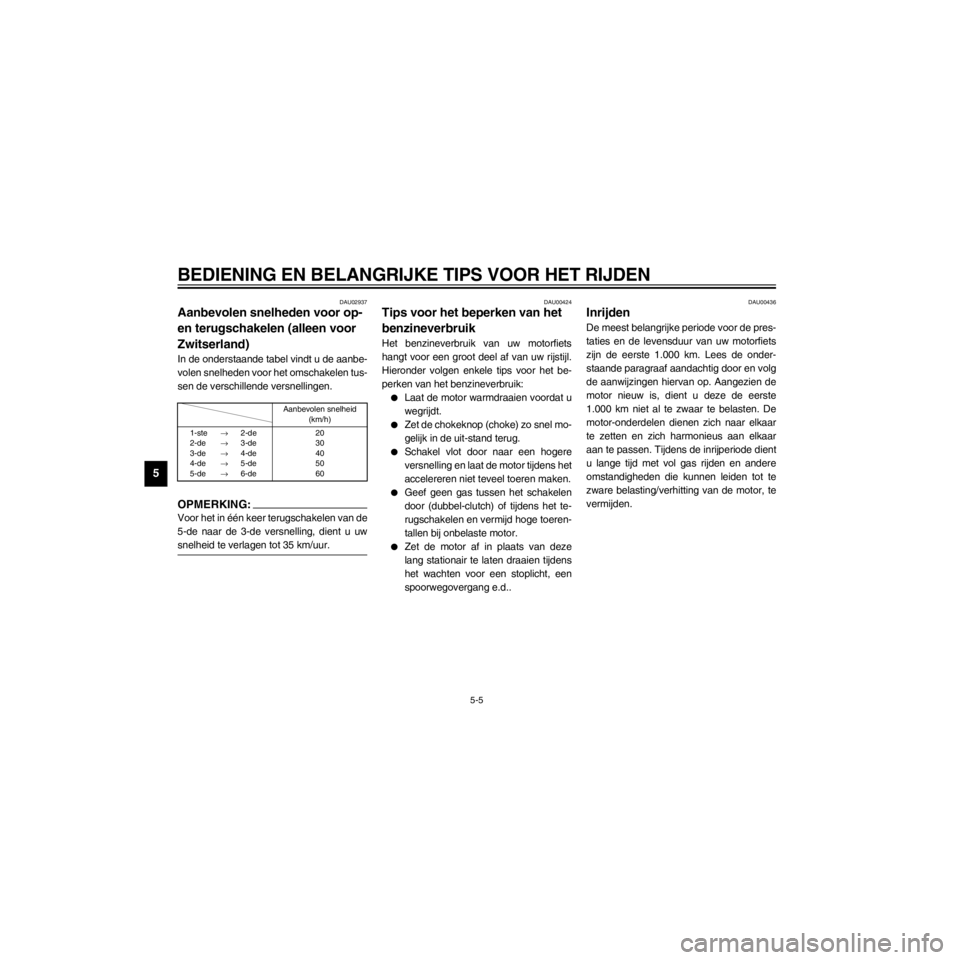 YAMAHA XJ600S 2000  Instructieboekje (in Dutch) L
5-5
BEDIENING EN BELANGRIJKE TIPS VOOR HET RIJDEN
/home/Iida/Junko-data/YMC_om/AA9161_XJ600SN-D6/Dutch/D-5.frame
DAU02937
Aanbevolen snelheden voor op- 
en terugschakelen (alleen voor 
Zwitserland)
