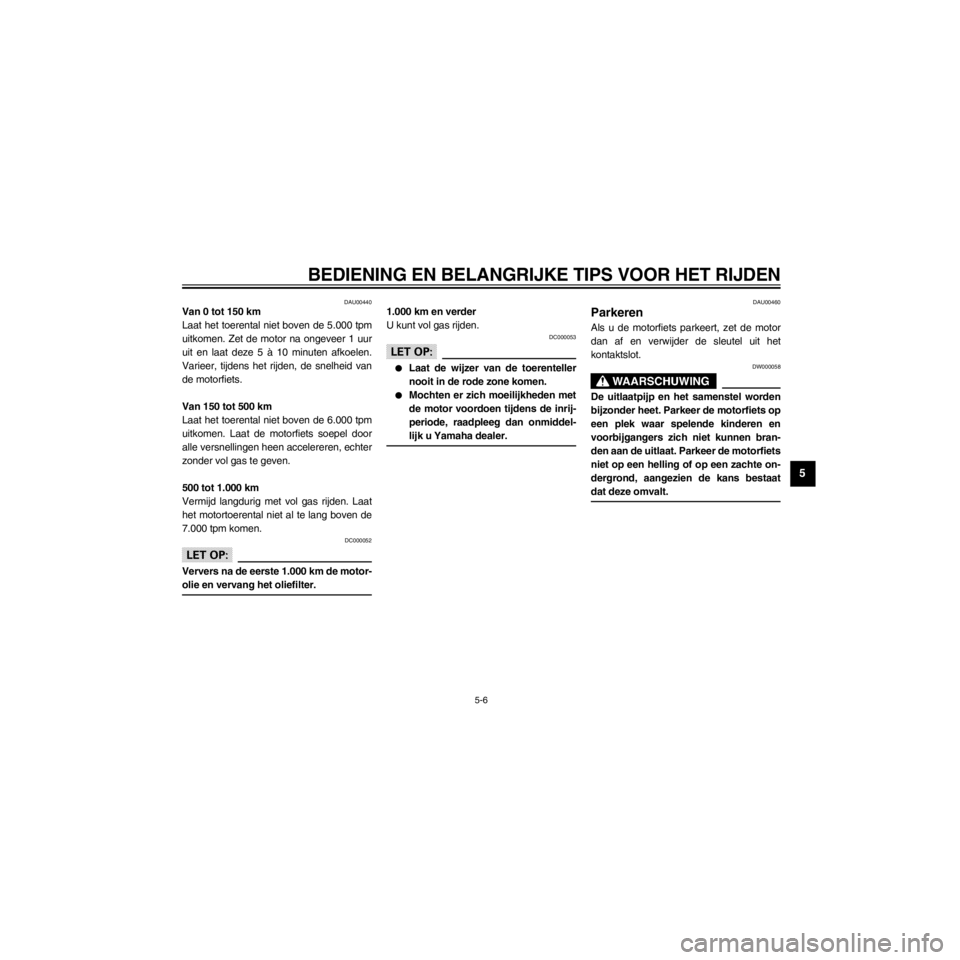YAMAHA XJ600S 2000  Instructieboekje (in Dutch) R
5-6
BEDIENING EN BELANGRIJKE TIPS VOOR HET RIJDEN
/home/Iida/Junko-data/YMC_om/AA9161_XJ600SN-D6/Dutch/D-5.frame
DAU00440Van 0 tot 150 km
Laat het toerental niet boven de 5.000 tpm
uitkomen. Zet de 