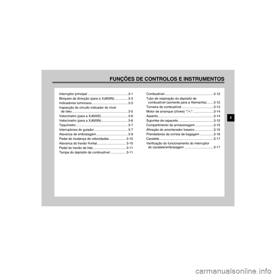 YAMAHA XJ600S 2000  Manual de utilização (in Portuguese) R
FUN‚ÍES DE CONTROLOS E INSTRUMENTOS
/Net/layout12/home/Imai/imai_data/YMC-om/AA9162_XJ600SN-P6/Portuguese/P-3TOC.-
Interruptor principal ............................................ 3-1
 3-3
Indi