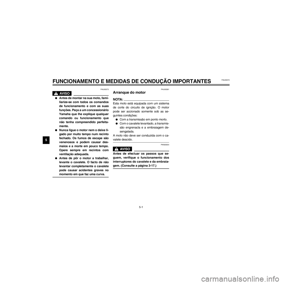 YAMAHA XJ600S 2000  Manual de utilização (in Portuguese) L
5-1
FUNCIONAMENTO E MEDIDAS DE CONDU‚ÌO IMPORTANTES
/Net/layout12/home/Imai/imai_data/YMC-om/AA9162_XJ600SN-P6/Portuguese/P-5.frame
PAU00373
lAntes de montar na sua moto, fami-
liarize-se com tod