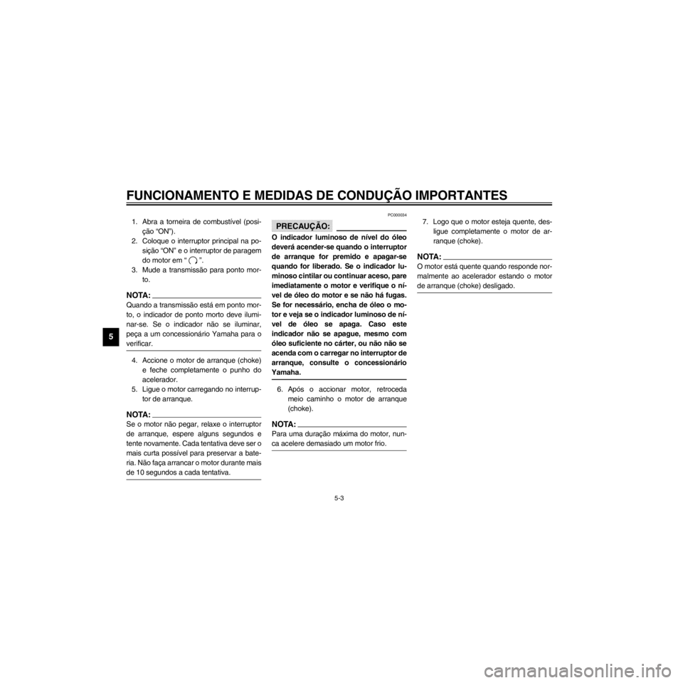 YAMAHA XJ600S 2000  Manual de utilização (in Portuguese) L
5-3
FUNCIONAMENTO E MEDIDAS DE CONDU‚ÌO IMPORTANTES
/Net/layout12/home/Imai/imai_data/YMC-om/AA9162_XJ600SN-P6/Portuguese/P-5.frame
1. Abra a torneira de combust’vel (posi-

2. Coloque o interr