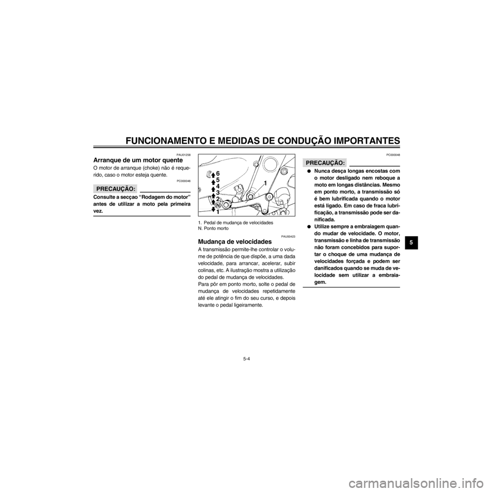 YAMAHA XJ600S 2000  Manual de utilização (in Portuguese) R
5-4
FUNCIONAMENTO E MEDIDAS DE CONDU‚ÌO IMPORTANTES
/Net/layout12/home/Imai/imai_data/YMC-om/AA9162_XJ600SN-P6/Portuguese/P-5.frame
PAU01258
Arranque de um motor quente
O motor de arranque (choke