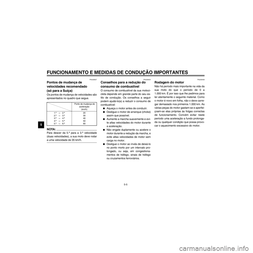 YAMAHA XJ600S 2000  Manual de utilização (in Portuguese) L
5-5
FUNCIONAMENTO E MEDIDAS DE CONDU‚ÌO IMPORTANTES
/Net/layout12/home/Imai/imai_data/YMC-om/AA9162_XJ600SN-P6/Portuguese/P-5.frame
PAU02937

velocidades recomendado 


apresentados no quadro que