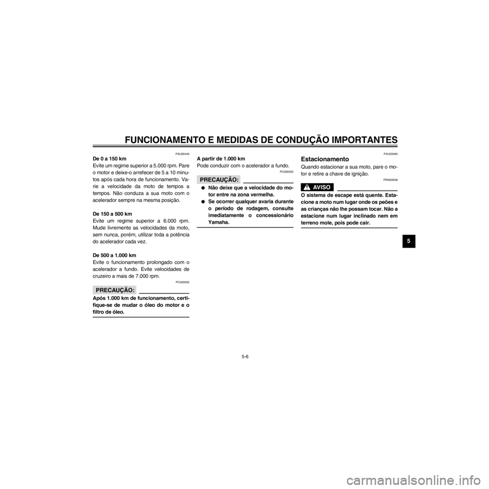 YAMAHA XJ600S 2000  Manual de utilização (in Portuguese) R
5-6
FUNCIONAMENTO E MEDIDAS DE CONDU‚ÌO IMPORTANTES
/Net/layout12/home/Imai/imai_data/YMC-om/AA9162_XJ600SN-P6/Portuguese/P-5.frame
PAU00440De 0 a 150 km
Evite um regime superior a 5.000 rpm. Par