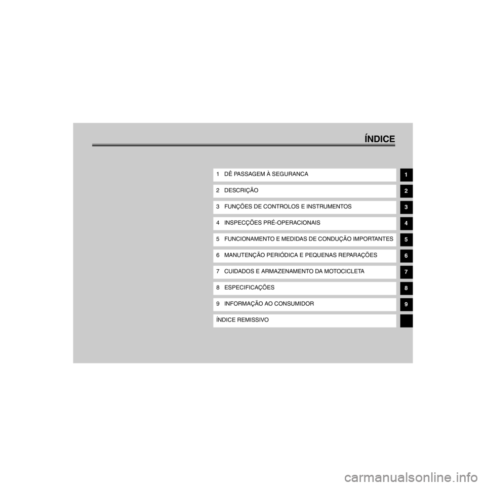 YAMAHA XJ600N 2000  Manual de utilização (in Portuguese) EAA30002
R
êNDICE
/Net/layout12/home/Imai/imai_data/YMC-om/AA9162_XJ600SN-P6/Portuguese/P-TOC.-
1 Dæ PASSAGEM Ë SEGURANCA
2 DESCRI‚ÌO
3 FUN‚ÍES DE CONTROLOS E INSTRUMENTOS
4 INSPEC‚ÍES PR�