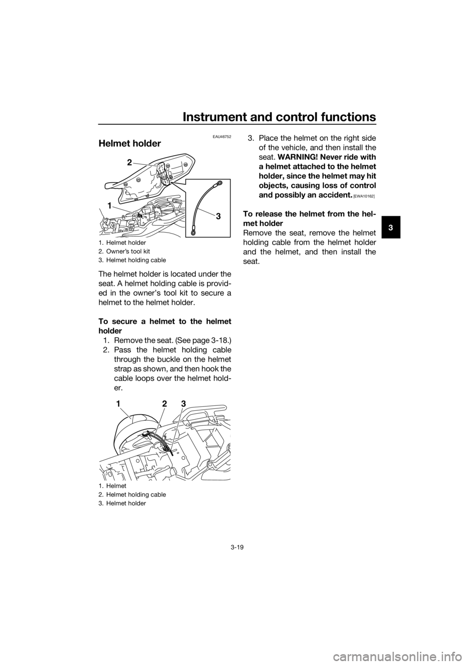 YAMAHA XJ6F 2016  Owners Manual Instrument and control functions
3-19
3
EAU46752
Helmet hold er
The helmet holder is located under the
seat. A helmet holding cable is provid-
ed in the owner’s tool kit to secure a
helmet to the he